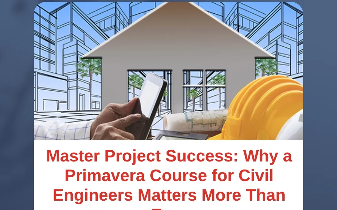 Master Project Success: Why a Primavera Course for Civil Engineers Matters More Than Ever
