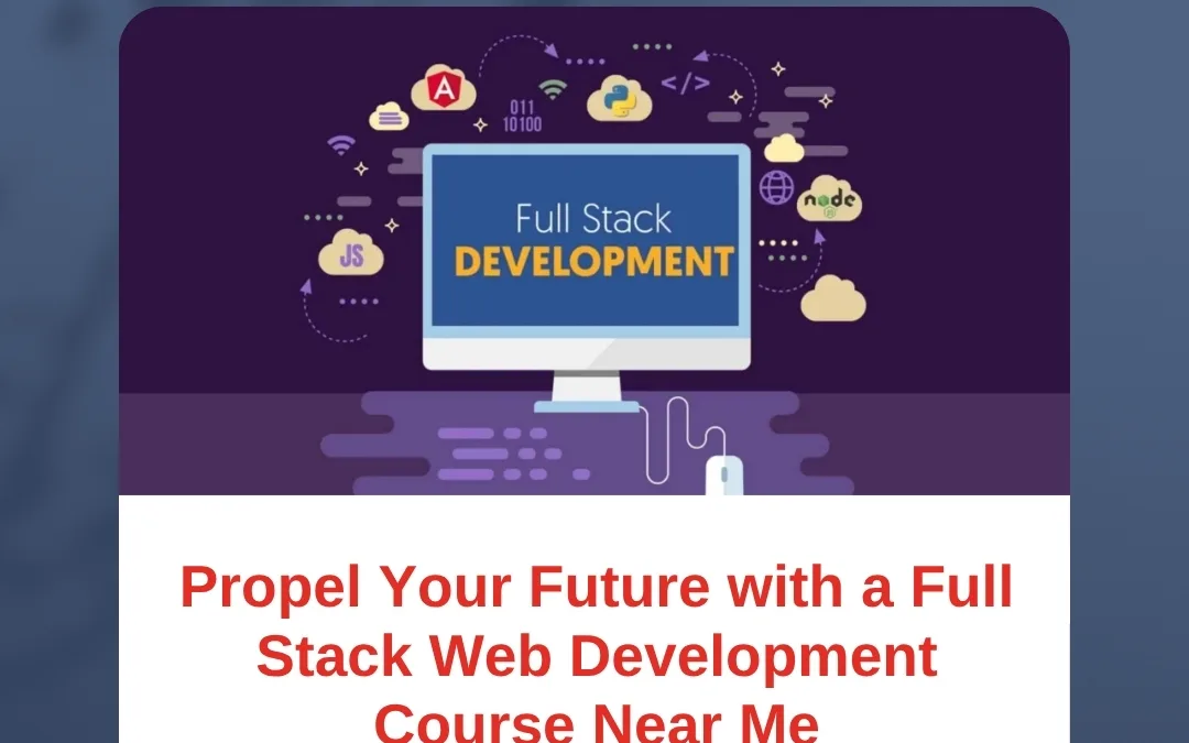 Propel Your Future with a Full Stack Web Development Course Near Me