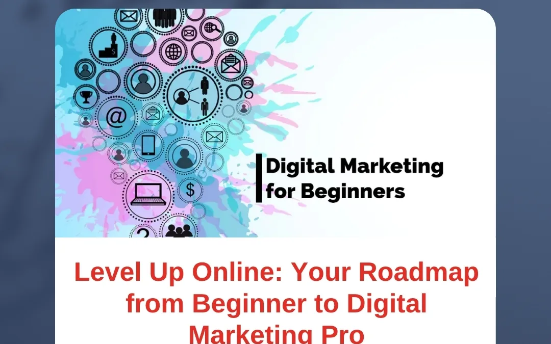 Level Up Online: Your Roadmap from Beginner to Digital Marketing Pro