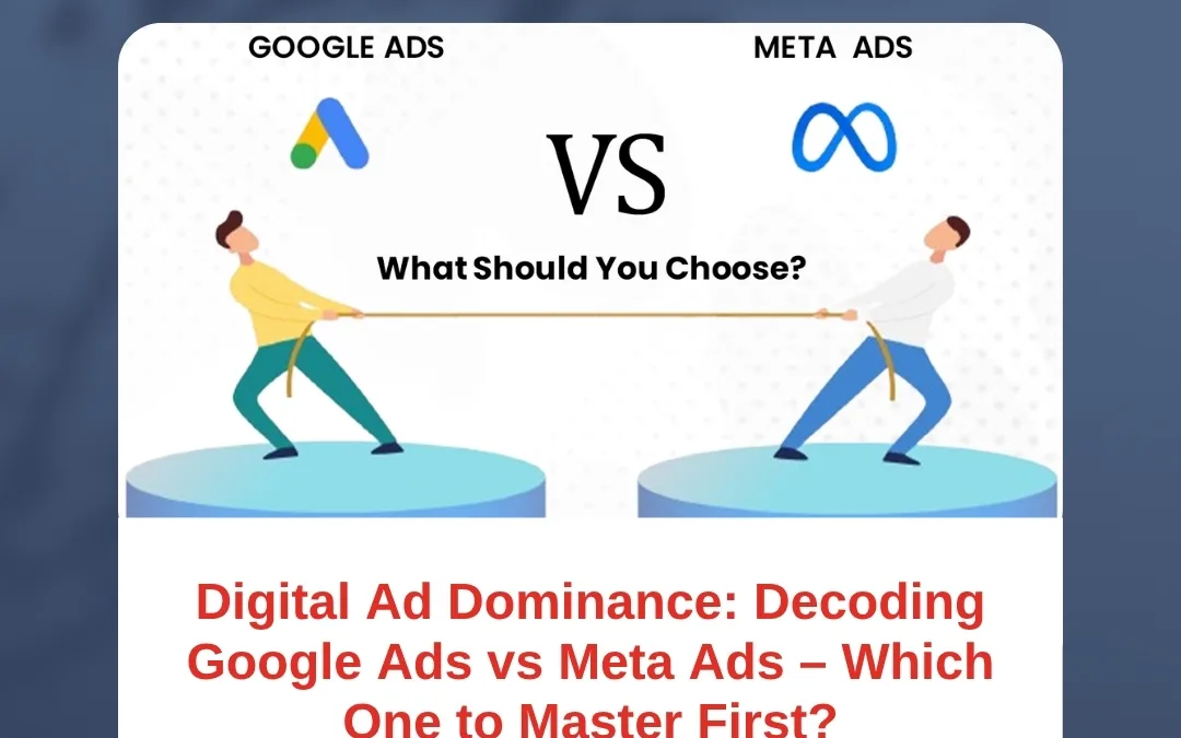 Digital Ad Dominance: Decoding Google Ads vs Meta Ads – Which One to Master First?