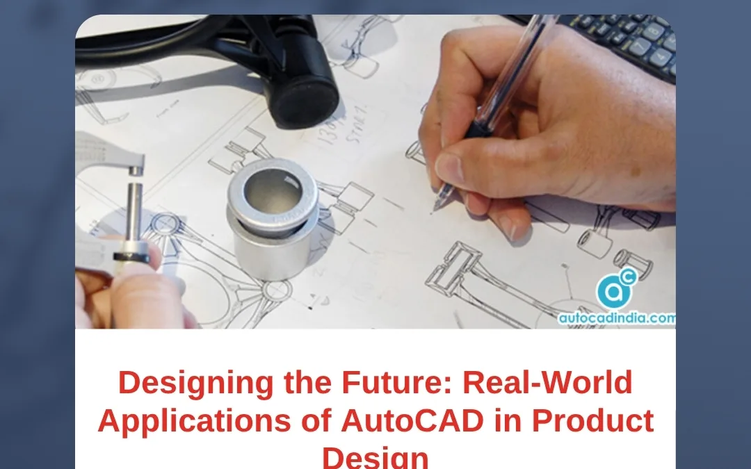 Designing the Future: Real-World Applications of AutoCAD in Product Design