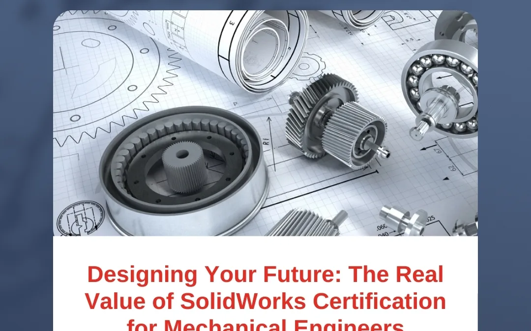 Designing Your Future: The Real Value of SolidWorks Certification for Mechanical Engineers
