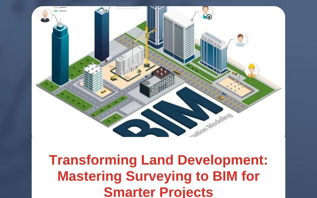 Transforming Land Development: Mastering Surveying to BIM for Smarter Projects