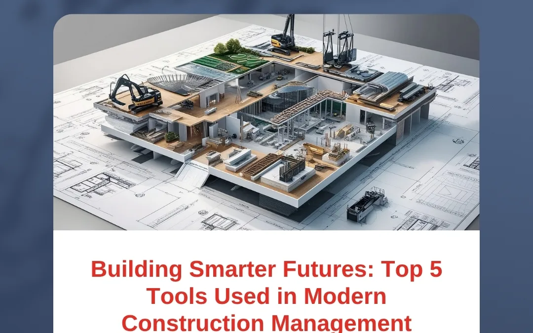 Building Smarter Futures: Top 5 Tools Used in Modern Construction Management