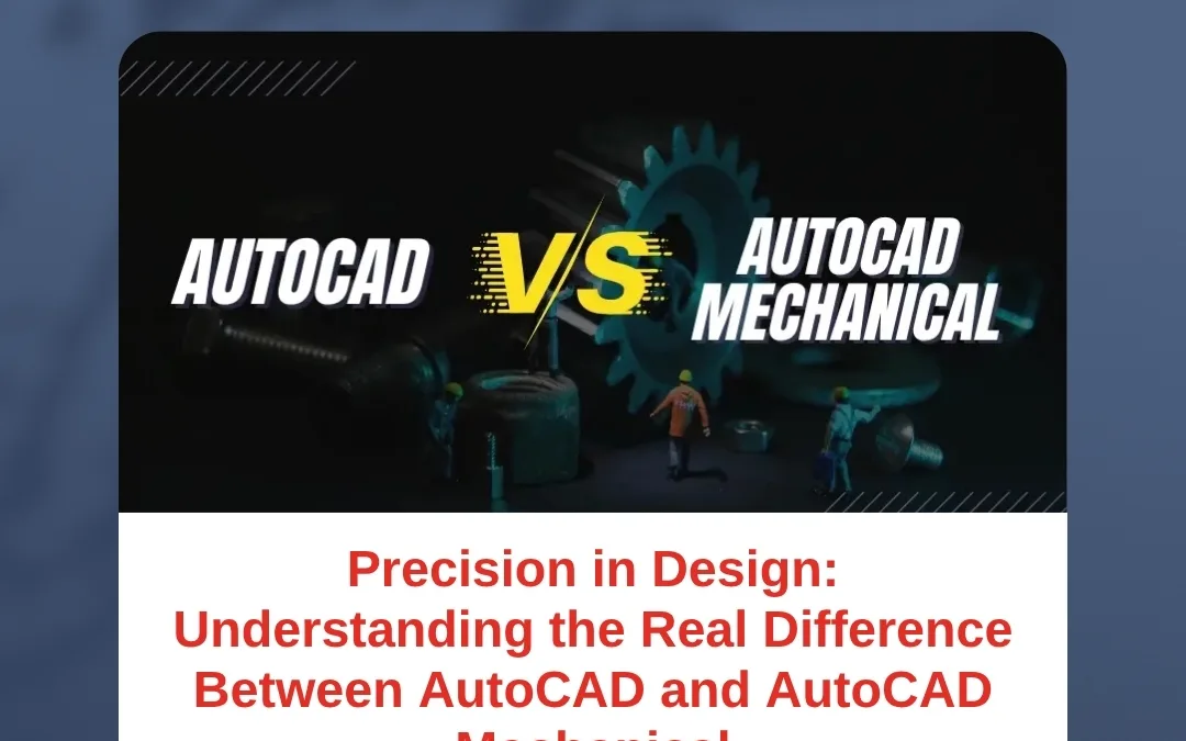 Precision in Design: Understanding the Real Difference Between AutoCAD and AutoCAD Mechanical