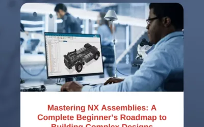 Mastering NX Assemblies: A Complete Beginner’s Roadmap to Building Complex Designs