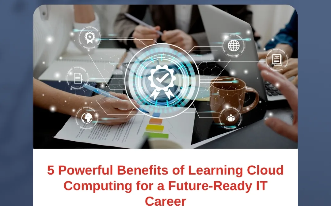5 Powerful Benefits of Learning Cloud Computing for a Future-Ready IT Career