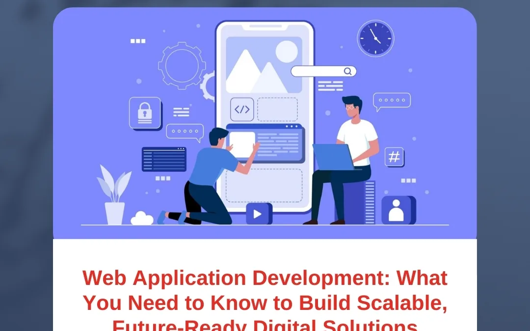 Web Application Development: What You Need to Know to Build Scalable, Future-Ready Digital Solutions