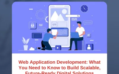 Web Application Development: What You Need to Know to Build Scalable, Future-Ready Digital Solutions
