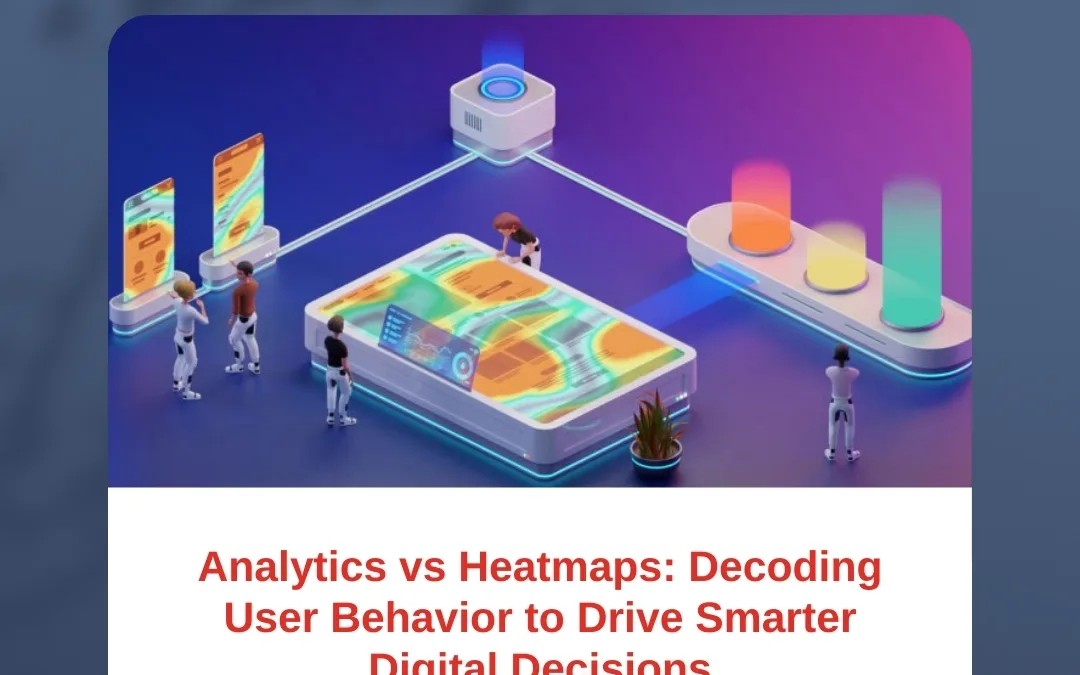 Analytics vs Heatmaps: Decoding User Behavior to Drive Smarter Digital Decisions