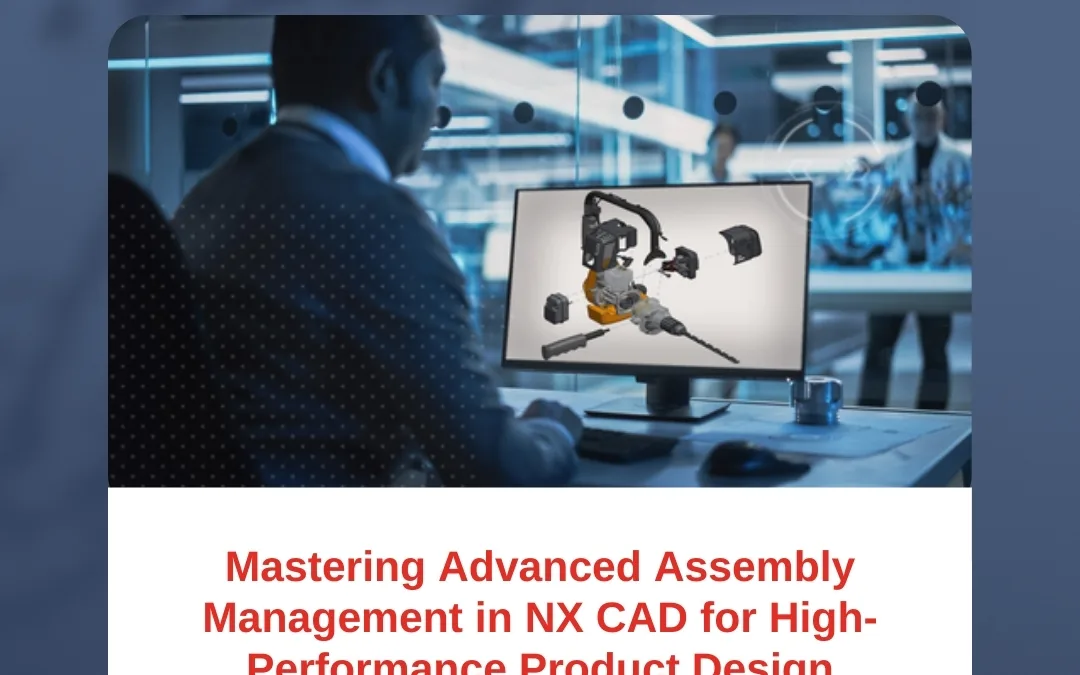 Mastering Advanced Assembly Management in NX CAD for High-Performance Product Design