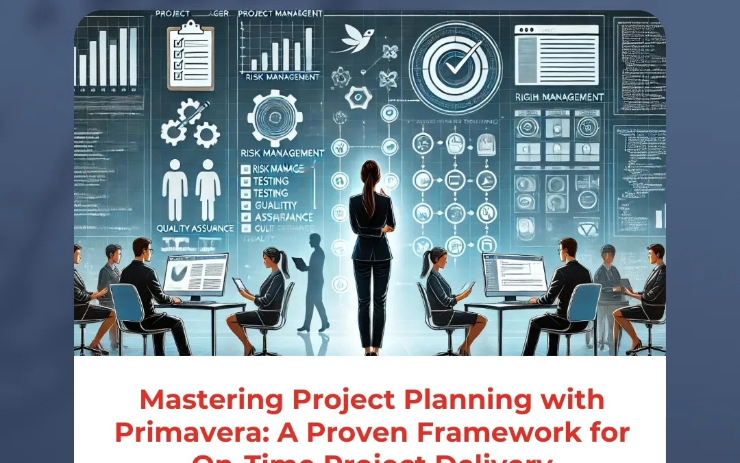 Mastering Project Planning with Primavera: A Proven Framework for On-Time Project Delivery