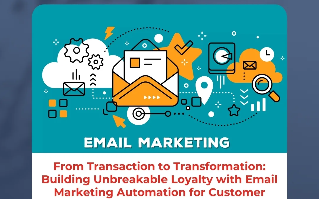 From Transaction to Transformation: Building Unbreakable Loyalty with Email Marketing Automation for Customer Retention