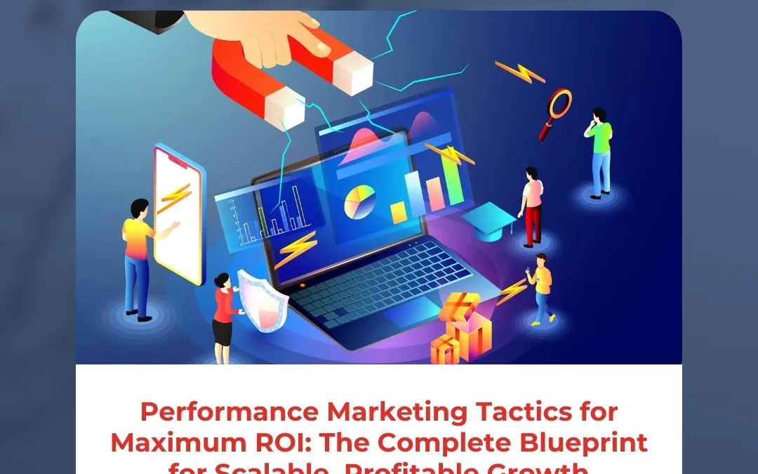 Performance Marketing Tactics for Maximum ROI: The Complete Blueprint for Scalable, Profitable Growth