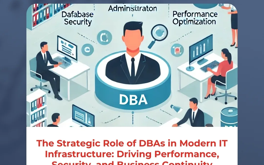 The Strategic Role of DBAs in Modern IT Infrastructure: Driving Performance, Security, and Business Continuity