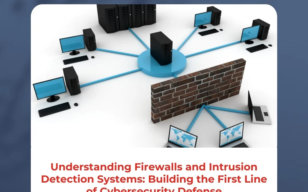 Understanding Firewalls and Intrusion Detection Systems: Building the First Line of Cybersecurity Defense