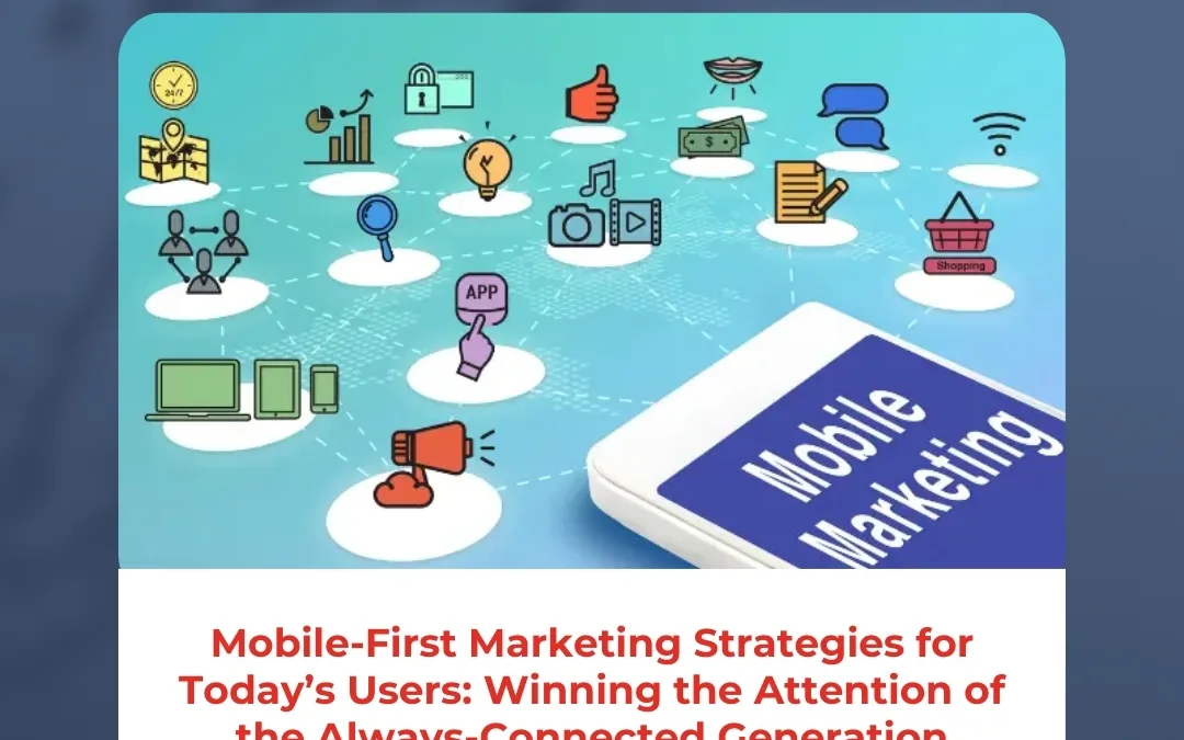 Mobile-First Marketing Strategies for Today’s Users: Winning the Attention of the Always-Connected Generation