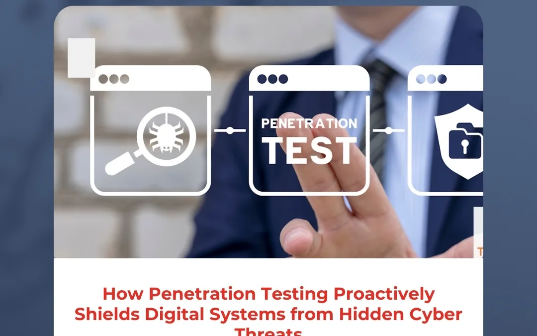 How Penetration Testing Proactively Shields Digital Systems from Hidden Cyber Threats