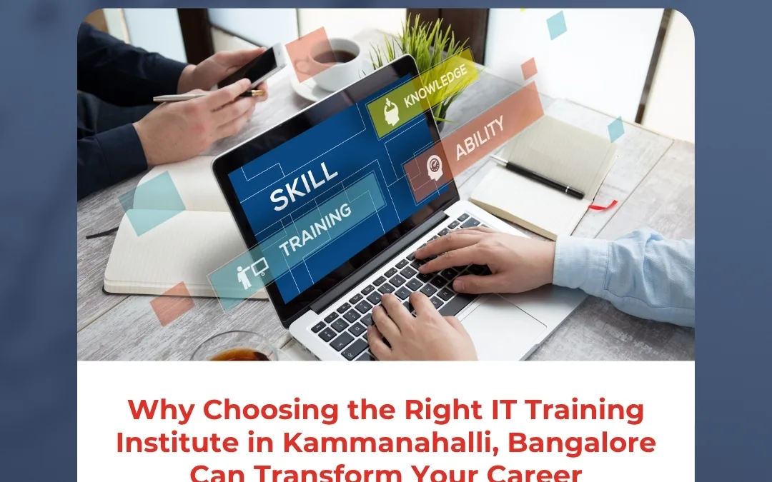 Why Choosing the Right IT Training Institute in Kammanahalli, Bangalore Can Transform Your Career
