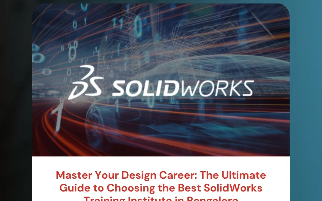 Master Your Design Career: The Ultimate Guide to Choosing the Best SolidWorks Training Institute in Bangalore