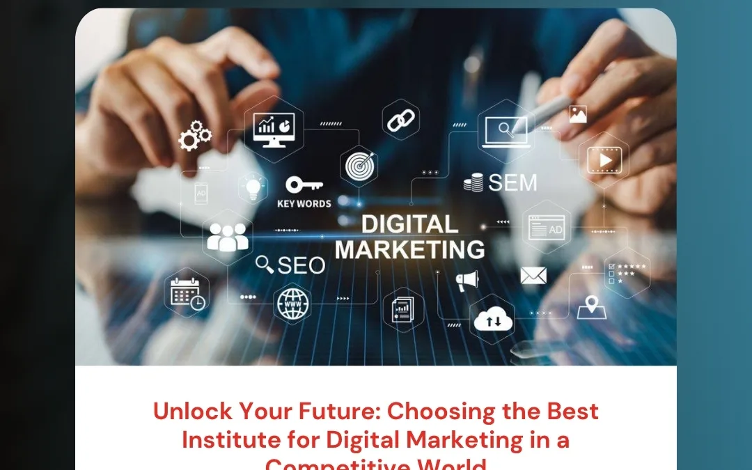Unlock Your Future: Choosing the Best Institute for Digital Marketing in a Competitive World