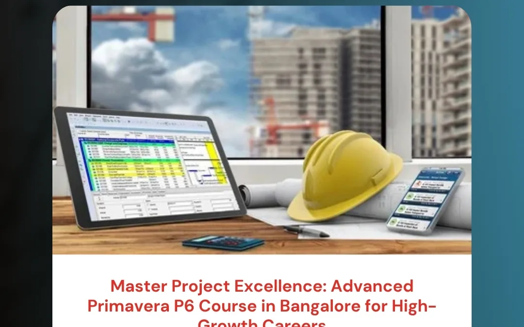Master Project Excellence: Advanced Primavera P6 Course in Bangalore for High-Growth Careers