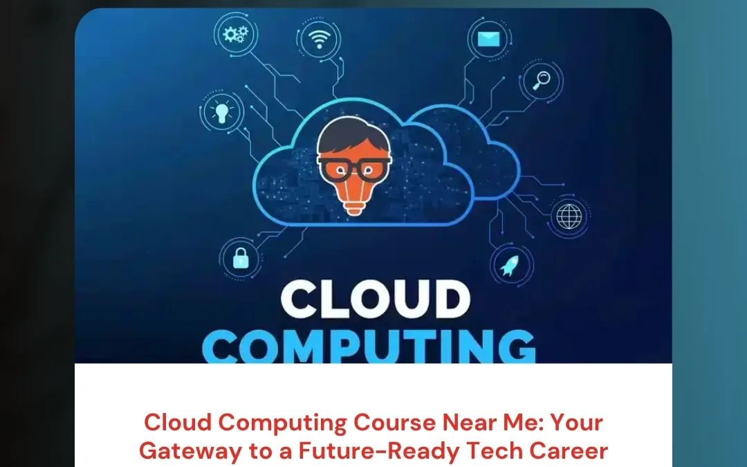 Cloud Computing Course Near Me: Your Gateway to a Future-Ready Tech Career