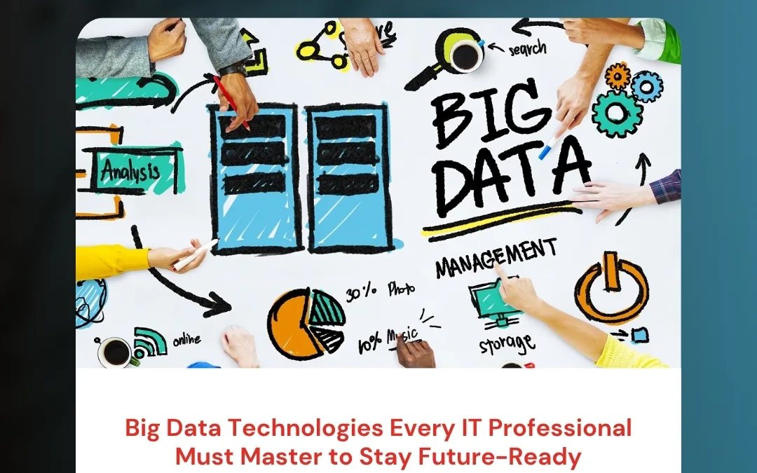 Big Data Technologies Every IT Professional Must Master to Stay Future-Ready