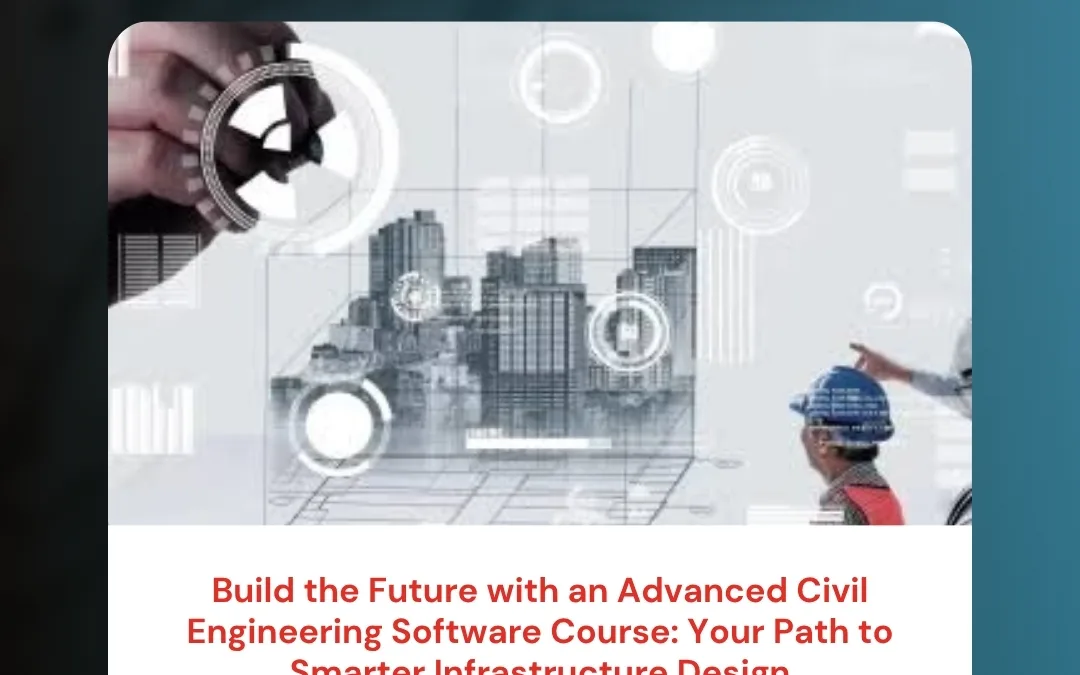Build the Future with an Advanced Civil Engineering Software Course: Your Path to Smarter Infrastructure Design