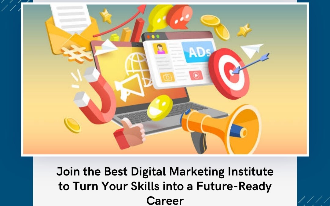 Join the Best Digital Marketing Institute to Turn Your Skills into a Future-Ready Career