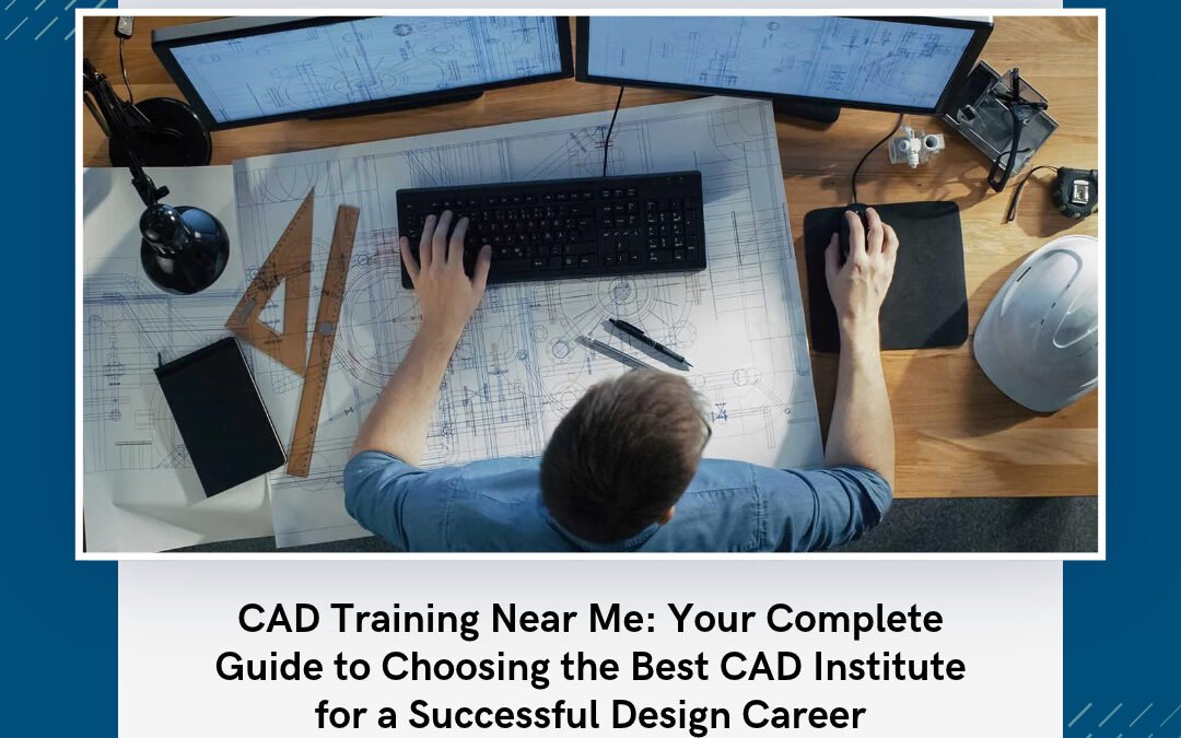 CAD Training Near Me: Your Complete Guide to Choosing the Best CAD Institute for a Successful Design Career